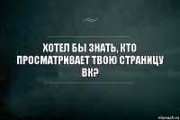 хотел бы знать, кто просматривает твою страницу ВК?