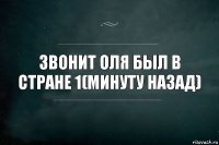 Звонит Оля был в стране 1(минуту назад)