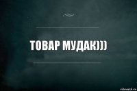 товар мудак)))