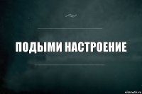 подыми настроение