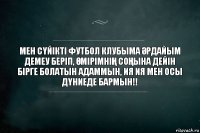 МЕН СҮЙІКТІ ФУТБОЛ КЛУБЫМА ӘРДАЙЫМ ДЕМЕУ БЕРІП, ӨМІРІМНІҢ СОҢЫНА ДЕЙІН БІРГЕ БОЛАТЫН АДАММЫН, ИЯ ИЯ МЕН ОСЫ ДҮНИЕДЕ БАРМЫН!!