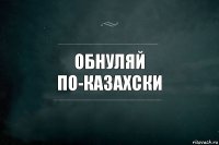 обнуляй
по-казахски