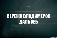 Сережа Владимеров далбоеб