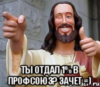  Ты отдал 1% в профсоюз? Зачет =)