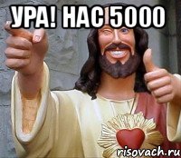 ура! нас 5000 