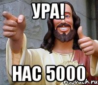 ура! нас 5000