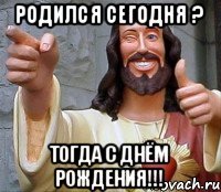 Родился сегодня ? тогда с Днём Рождения!!!