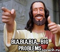  Bla,bla,bla... Big problems