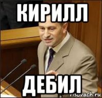 кирилл дебил