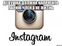 девушка должна напрягать парню член а не жизнь 