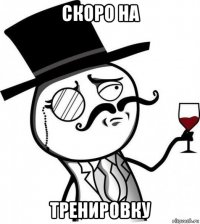 скоро на тренировку