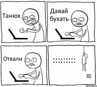 Танюх Давай бухать Отвали :::::::::