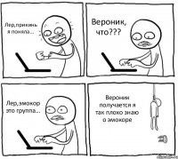 Лер,прикинь я поняла... Вероник, что??? Лер,эмокор это группа... Вероник получается я так плохо знаю о эмокоре