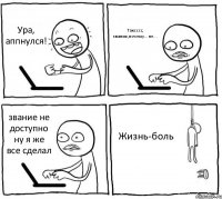 Ура, аппнулся! Таксссс, звания,почему...не... звание не доступно ну я же все сделал Жизнь-боль