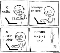 о лайк ! помотри от кого ) от Justin Biebir петлю мне на шею