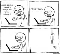 Azaza, psycho спалился, теперь его точно забанят! otkazano  