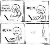 -привет, Кристин, как дела? норм НОРМ ...