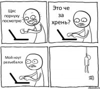 Щяс порнуху посмотрю Это че за хрень? Мой ноут разъебался 