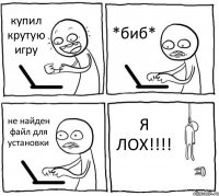 купил крутую игру *биб* не найден файл для установки Я ЛОХ!!!!