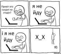 Привіт хто сьодні на стадік? я не йду і я не йду Х_Х