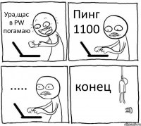 Ура,щас в PW погамаю Пинг 1100 ..... конец