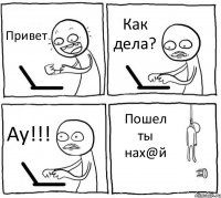 Привет Как дела? Ау!!! Пошел ты нах@й