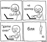 алмы чё крипер "game over" бля