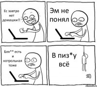 Ес завтро нет домашки!! Эм не понял Бля** есть и котрольная тоже В пиз*у всё