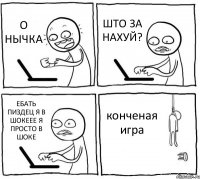 О НЫЧКА ШТО ЗА НАХУЙ? ЕБАТЬ ПИЗДЕЦ Я В ШОКЕЕЕ Я ПРОСТО В ШОКЕ конченая игра