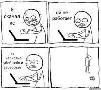 Я скачал кс ой не работает тут написано убей себя и заработает 