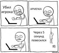 Убил игрока APMENJA  Через 5 секунд повесился