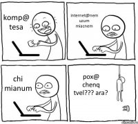 komp@ tesa internet@nem uzum miacnem chi mianum pox@ chenq tvel??? ara?