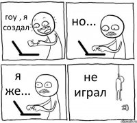 гоу , я создал но... я же... не играл