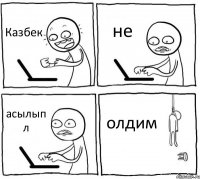 Казбек не асылып л олдим