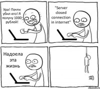 Ура! Почти убил его! Я получу 1000 рублей! "Server closed connection in internet" Надоела эта жизнь 
