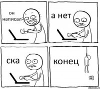 он написал а нет ска конец