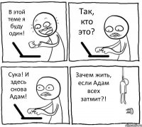 В этой теме я буду один! Так, кто это? Сука! И здесь снова Адам! Зачем жить, если Адам всех затмит?!