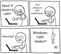 Ураа! Я зашел в сайт! Что? Закрыли сайт смайликов? Навсегда? Windows: Сайт закрыт!