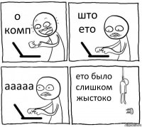 о комп што ето ааааа ето было слишком жыстоко