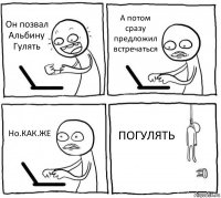 Он позвал Альбину Гулять А потом сразу предложил встречаться Но.КАК.ЖЕ ПОГУЛЯТЬ