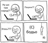 Ну шо там народ?? Пацани?? Хтось??? (С) бодьо