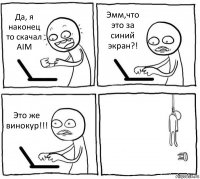 Да, я наконец то скачал AIM Эмм,что это за синий экран?! Это же винокур!!! 