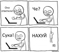 Она ответила! Че? Сука! НАХУЙ