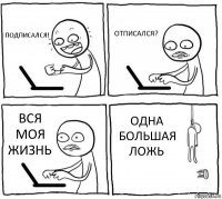 ПОДПИСАЛСЯ! ОТПИСАЛСЯ? ВСЯ МОЯ ЖИЗНЬ ОДНА БОЛЬШАЯ ЛОЖЬ