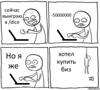 сейчас выиграю в /dice -50000000 Но я же хотел купить биз