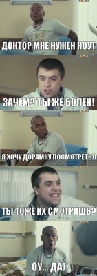 Доктор мне нужен ноут Зачем? Ты же болен! Я хочу дорамку посмотреть)) Ты тоже их смотришь? Оу... да)