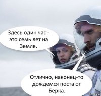 Здесь один час - это семь лет на Земле. Отлично, наконец-то дождемся поста от Берка.