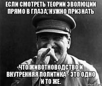 Если смотреть теории эволюции прямо в глаза, нужно признать что животноводство и внутренняя политика - это одно и то же.