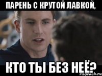 Парень с крутой лавкой, кто ты без неё?