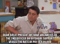  dear sir.at present we have vacancies as the 2nd officer on offshore support vessel.the rate of pay is $30 000